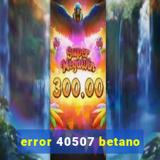 error 40507 betano